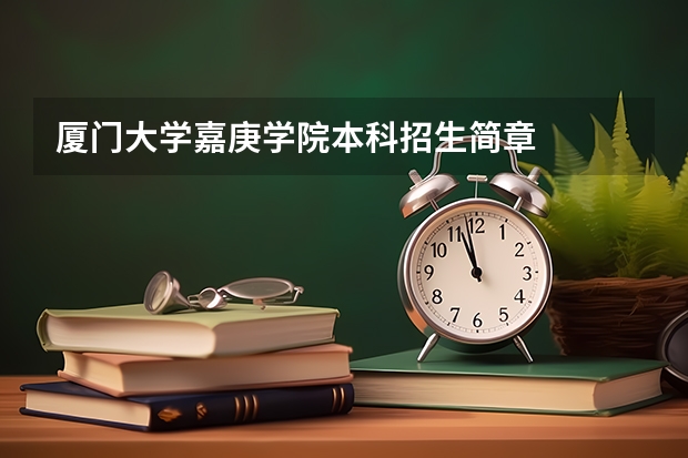 厦门大学嘉庚学院本科招生简章 厦门大学嘉庚学院本科招生简章