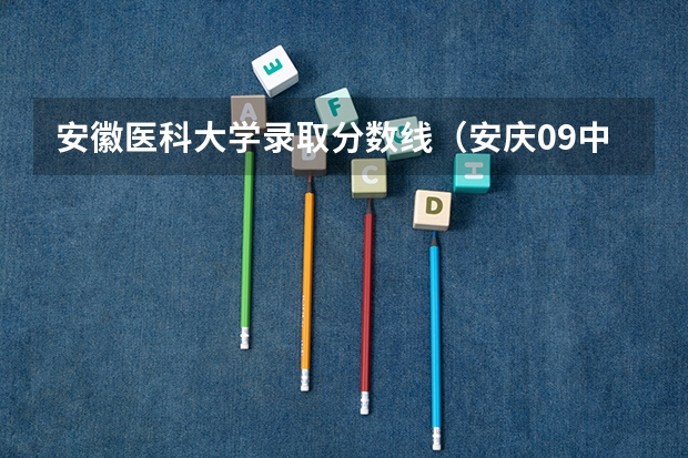 安徽医科大学录取分数线（安庆09中考分数线）