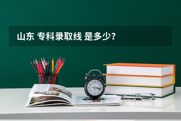  山东 专科录取线 是多少？
