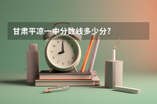 甘肃平凉一中分数线多少分?