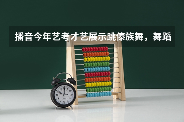 播音今年艺考才艺展示跳傣族舞，舞蹈服装怎么办？可以换吗？