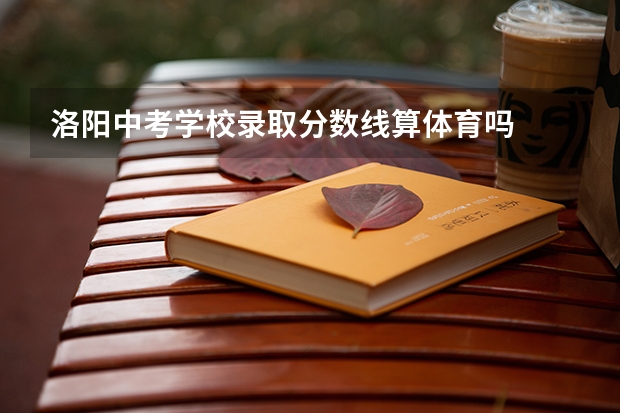 洛阳中考学校录取分数线算体育吗