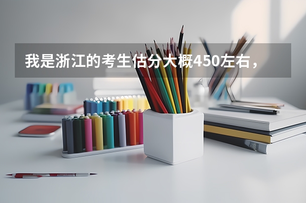 我是浙江的考生估分大概450左右，什么二本大学好呢。要有专科的一起的
