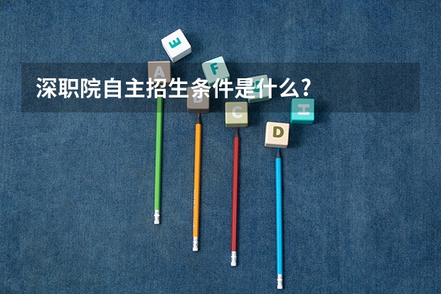深职院自主招生条件是什么?