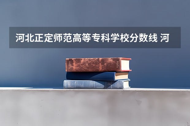 河北正定师范高等专科学校分数线 河北单招六类学校分数线