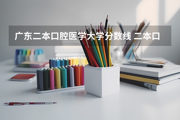 广东二本口腔医学大学分数线 二本口腔医学专业分数线