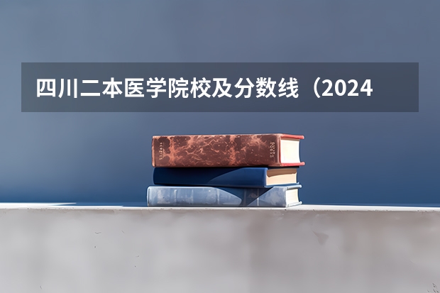 四川二本医学院校及分数线（2024年医学类二本最低分数线）