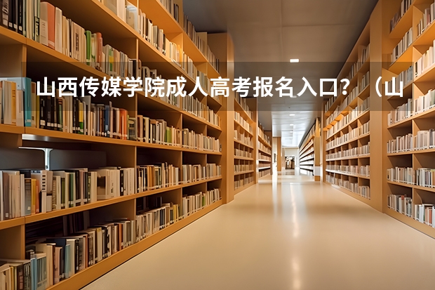 山西传媒学院成人高考报名入口?(山西师范大学现代文理学院成人高考报名入口?)