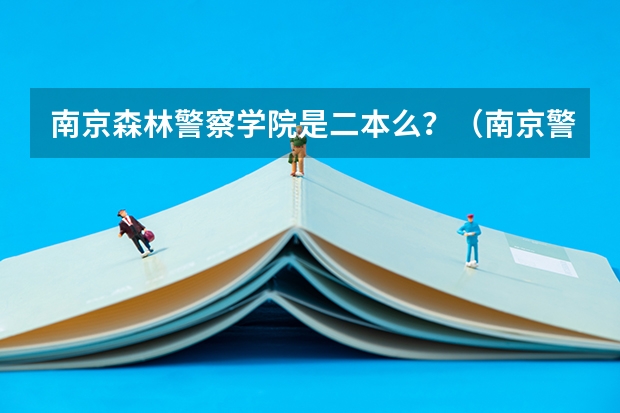 南京森林警察学院是二本么？（南京警官学院第二批录取分数线）