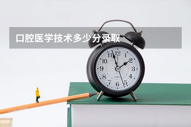 口腔医学技术多少分录取