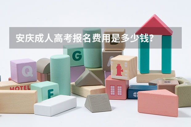 安庆成人高考报名费用是多少钱？