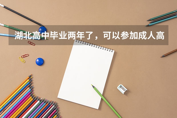 湖北高中毕业两年了，可以参加成人高考拿本科文凭吗？