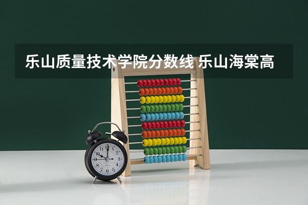 乐山质量技术学院分数线 乐山海棠高中分数线