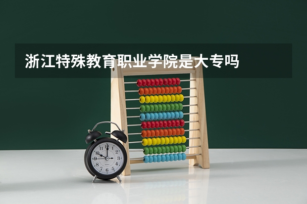 浙江特殊教育职业学院是大专吗