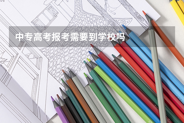 中专高考报考需要到学校吗