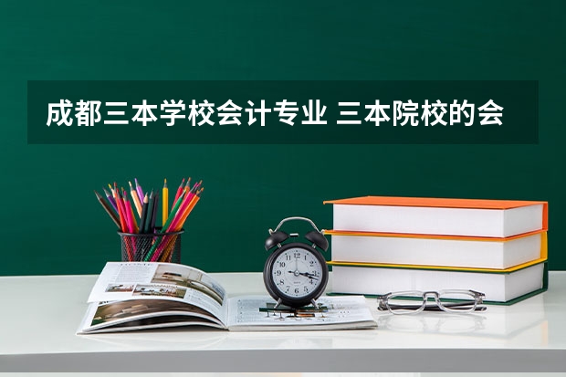 成都三本学校会计专业 三本院校的会计专业排名