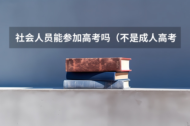 社会人员能参加高考吗（不是成人高考），要怎么报名