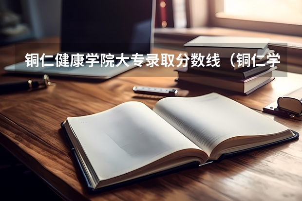 铜仁健康学院大专录取分数线（铜仁学院少数民族预科班分数线）