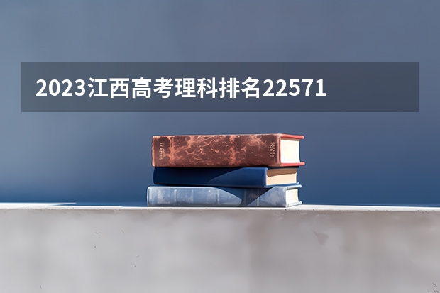 2023江西高考理科排名225715的考生报什么大学 历年录取分数线