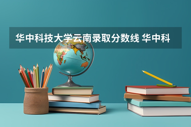 华中科技大学云南录取分数线 华中科技大学云南招生人数