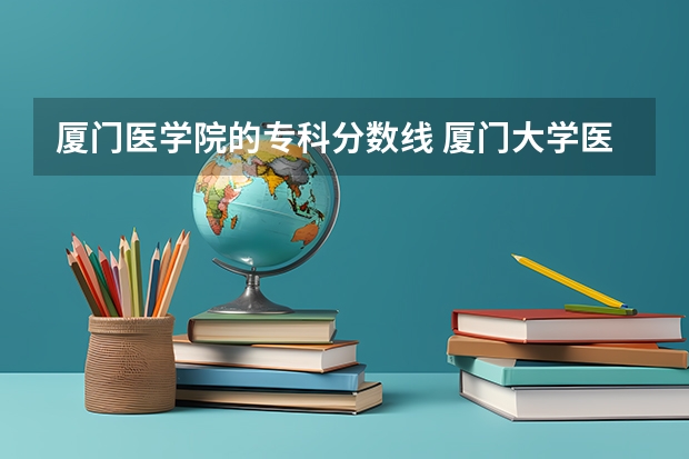 厦门医学院的专科分数线 厦门大学医学院分数线