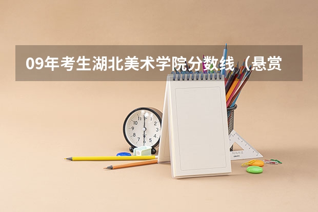 09年考生湖北美术学院分数线（悬赏50分）（湖北艺术生录取分数线）