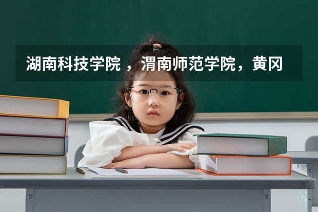 湖南科技学院 ，渭南师范学院，黄冈师范学院，湖南师范大学，怀化学院，安阳师范学院这些学校的音乐学院！（怀化学院音乐系好不好？）