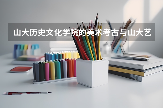 山大历史文化学院的美术考古与山大艺术学院的美术考古有什么区别啊？