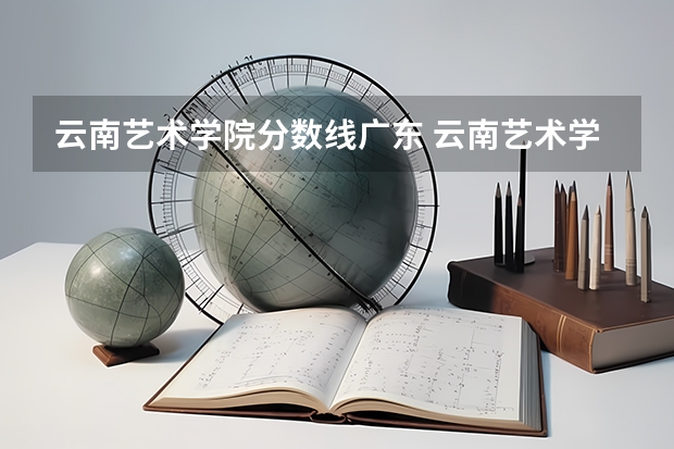 云南艺术学院分数线广东 云南艺术学院考研部分专业复试分数线