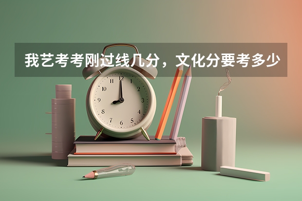 我艺考考刚过线几分，文化分要考多少才能上一个不错的大学？