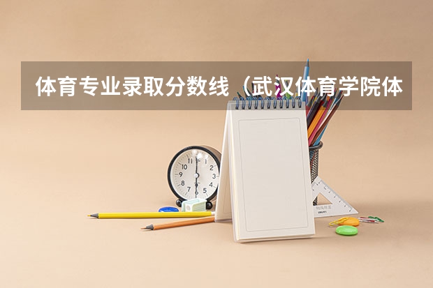 体育专业录取分数线（武汉体育学院体育生录取分数线）