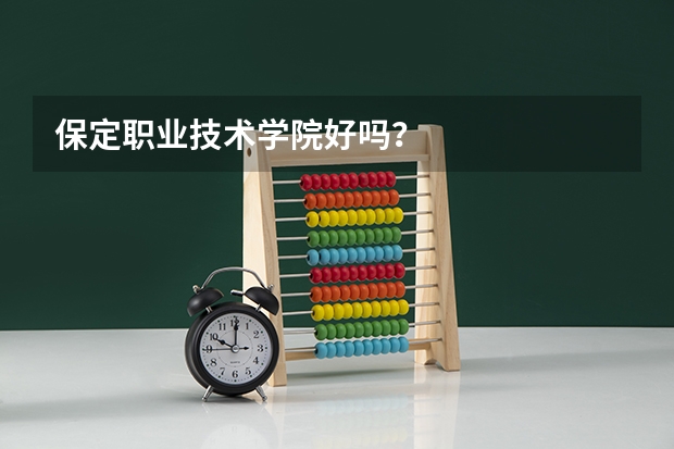 保定职业技术学院好吗？