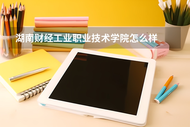 湖南财经工业职业技术学院怎么样