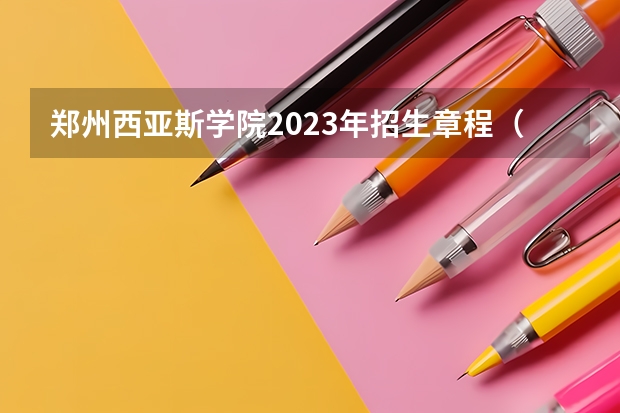 郑州西亚斯学院2023年招生章程(郑州财经学院报考政策解读)