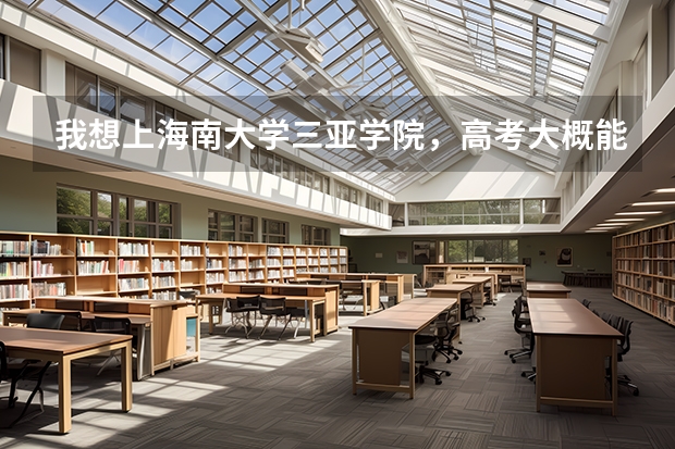 我想上海南大学三亚学院，高考大概能考490左右，能上吗