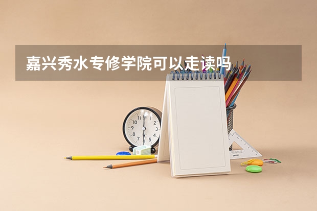 嘉兴秀水专修学院可以走读吗
