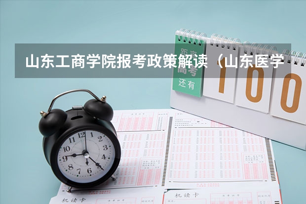 山东工商学院报考政策解读(山东医学高等专科学校报考政策解读)