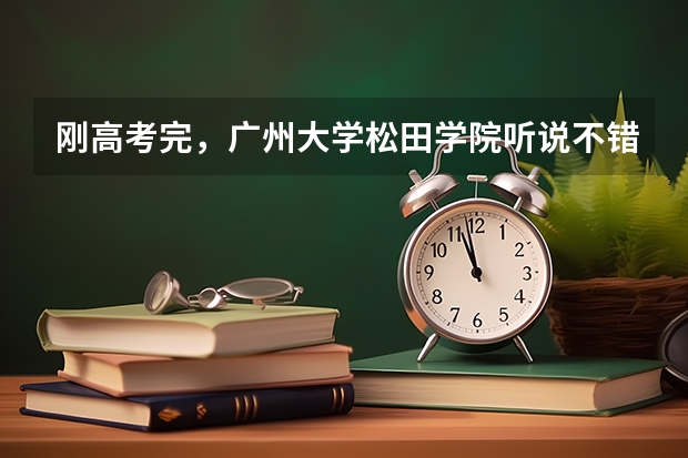 刚高考完，广州大学松田学院听说不错是吗