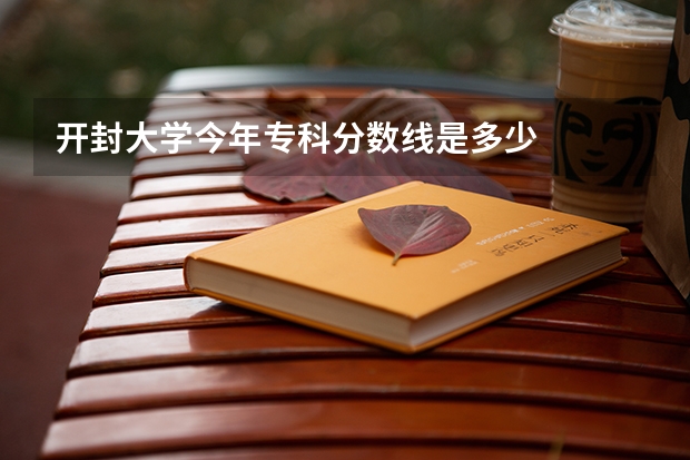开封大学今年专科分数线是多少