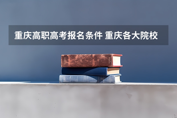 重庆高职高考报名条件 重庆各大院校成人高考报名条件？