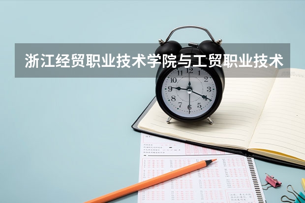 浙江经贸职业技术学院与工贸职业技术学院哪个好