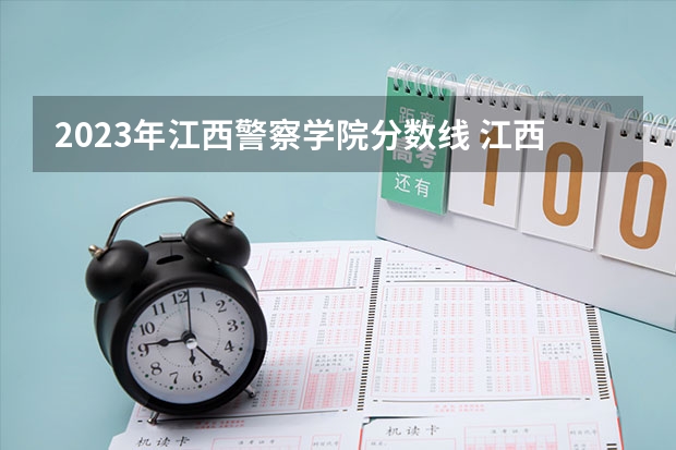 2023年江西警察学院分数线 江西司法警官职业学院分数线