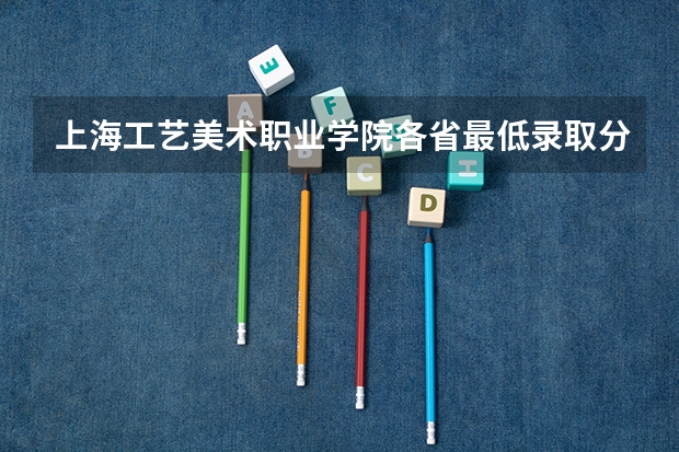 上海工艺美术职业学院各省最低录取分数线及位次（2023年上海工艺美术职业学院各省分数线）