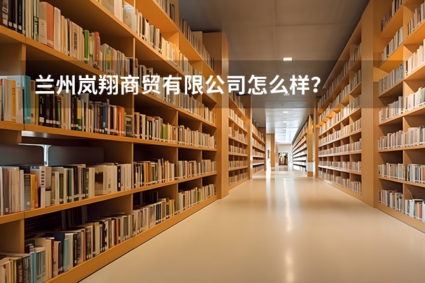 兰州岚翔商贸有限公司怎么样？