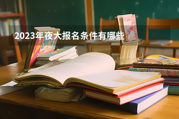 2023年夜大报名条件有哪些