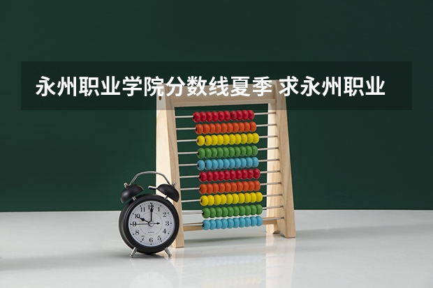 永州职业学院分数线夏季 求永州职业技术学院分数线