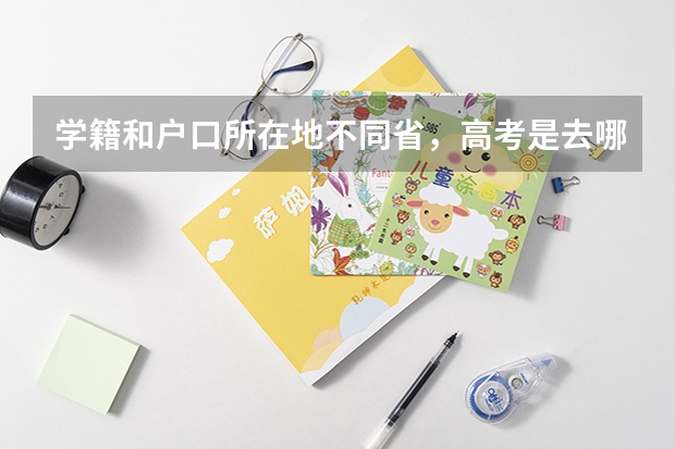学籍和户口所在地不同省,高考是去哪里考?