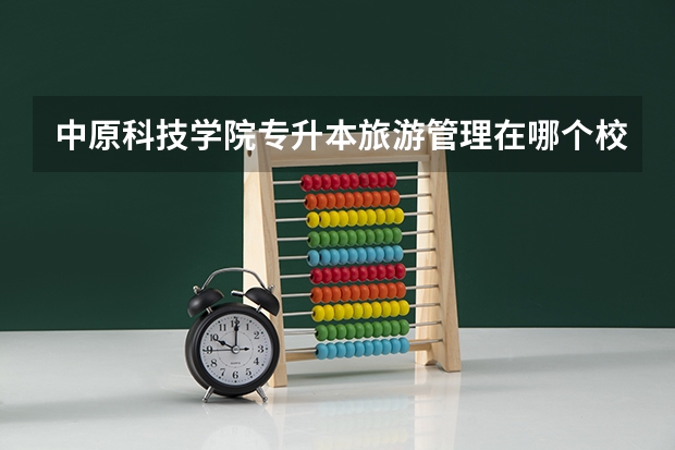 中原科技学院专升本旅游管理在哪个校区