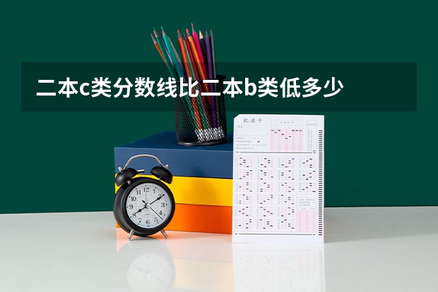 二本c类分数线比二本b类低多少