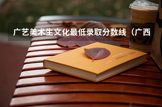 广艺美术生文化最低录取分数线（广西艺术学院艺术类分数线）